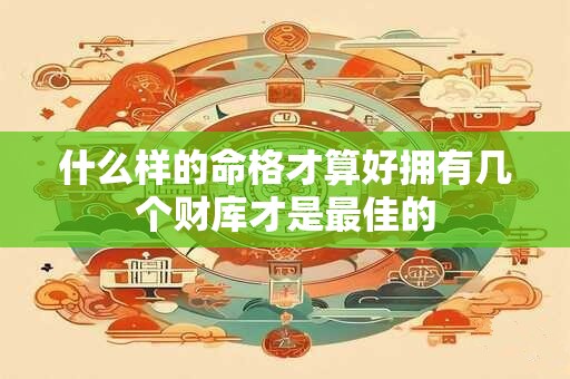 什么样的命格才算好拥有几个财库才是最佳的
