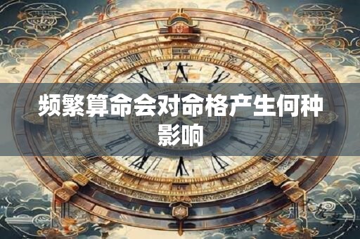 频繁算命会对命格产生何种影响