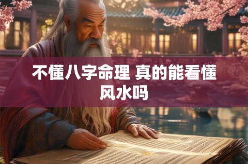 不懂八字命理 真的能看懂风水吗