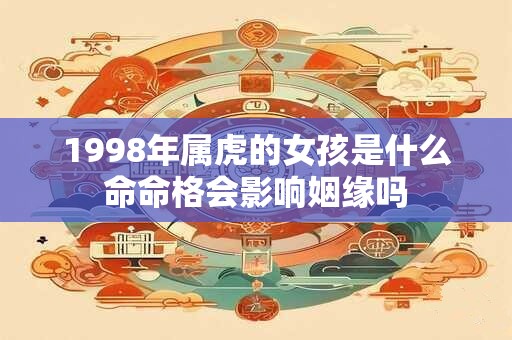 1998年属虎的女孩是什么命命格会影响姻缘吗
