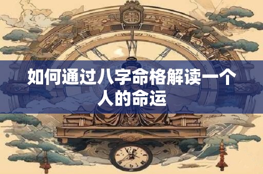 如何通过八字命格解读一个人的命运