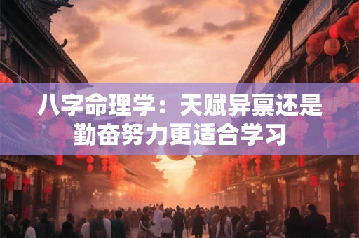 八字命理学：天赋异禀还是勤奋努力更适合学习