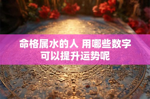 命格属水的人 用哪些数字可以提升运势呢