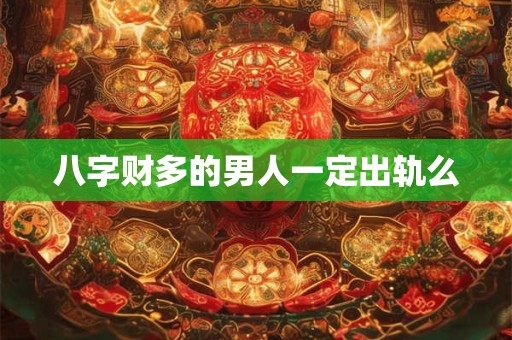 八字财多的男人一定出轨么