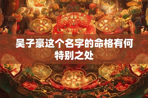 吴子豪这个名字的命格有何特别之处
