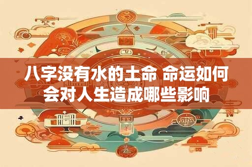 八字没有水的土命 命运如何会对人生造成哪些影响
