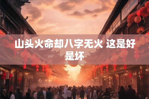山头火命却八字无火 这是好是坏