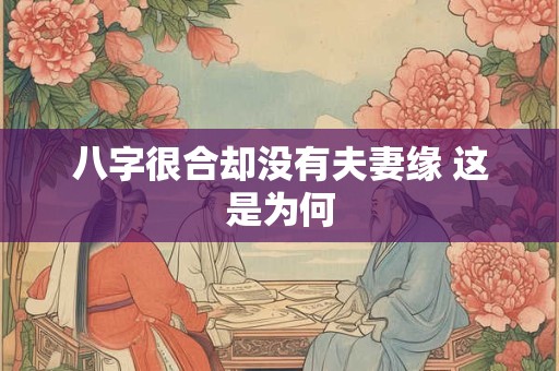 八字很合却没有夫妻缘 这是为何