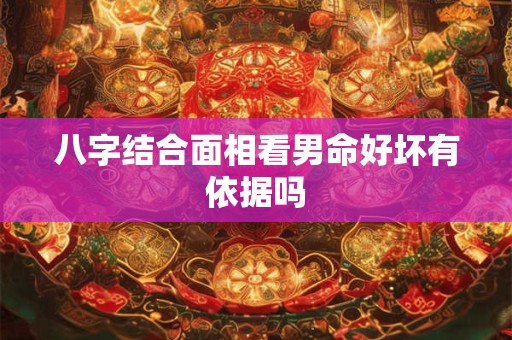八字结合面相看男命好坏有依据吗
