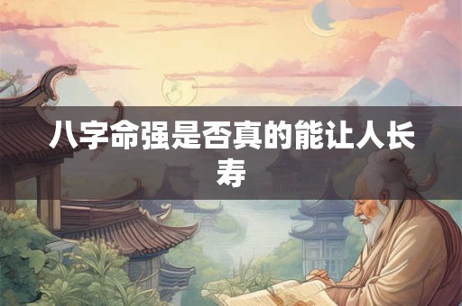八字命强是否真的能让人长寿