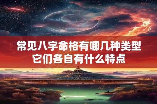 常见八字命格有哪几种类型它们各自有什么特点