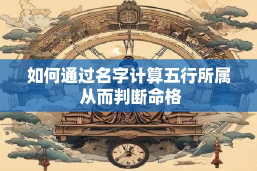 如何通过名字计算五行所属 从而判断命格