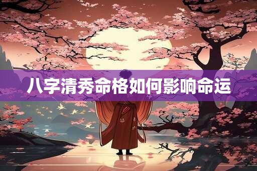 八字清秀命格如何影响命运