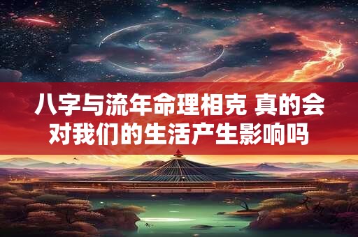 八字与流年命理相克 真的会对我们的生活产生影响吗