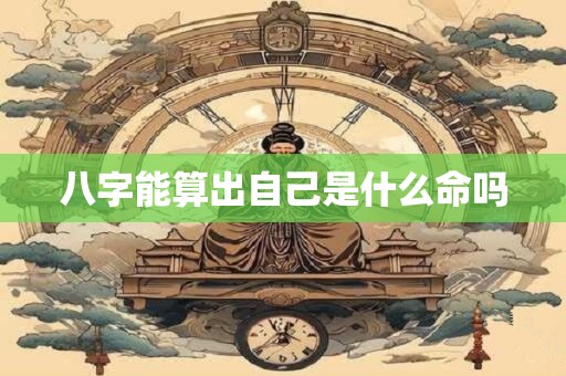 八字能算出自己是什么命吗