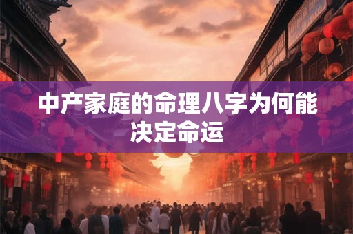 中产家庭的命理八字为何能决定命运