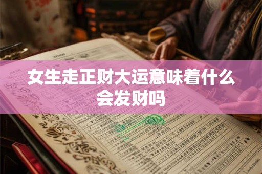 女生走正财大运意味着什么会发财吗