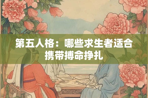 第五人格：哪些求生者适合携带搏命挣扎