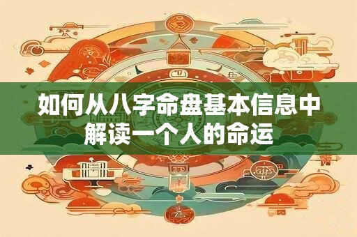 如何从八字命盘基本信息中解读一个人的命运
