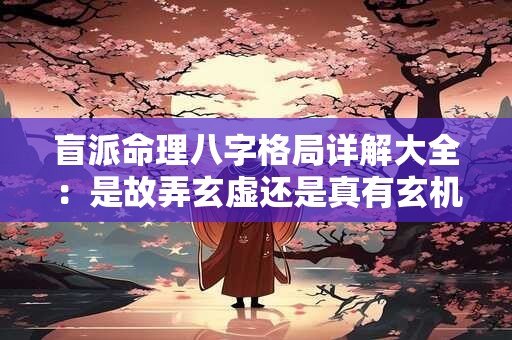 盲派命理八字格局详解大全：是故弄玄虚还是真有玄机