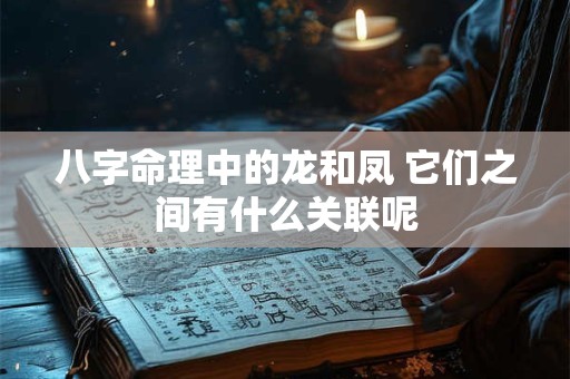 八字命理中的龙和凤 它们之间有什么关联呢