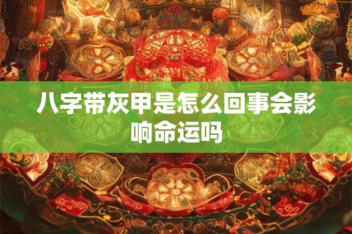 八字带灰甲是怎么回事会影响命运吗