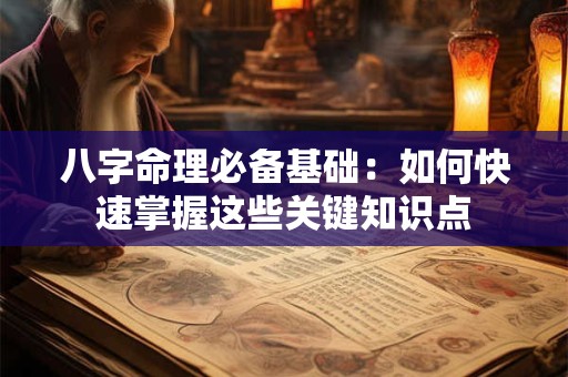 八字命理必备基础：如何快速掌握这些关键知识点