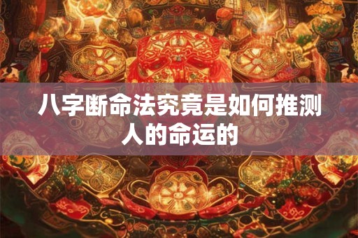 八字断命法究竟是如何推测人的命运的