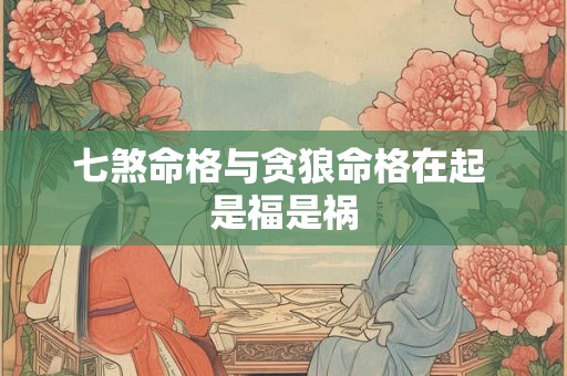 七煞命格与贪狼命格在起 是福是祸