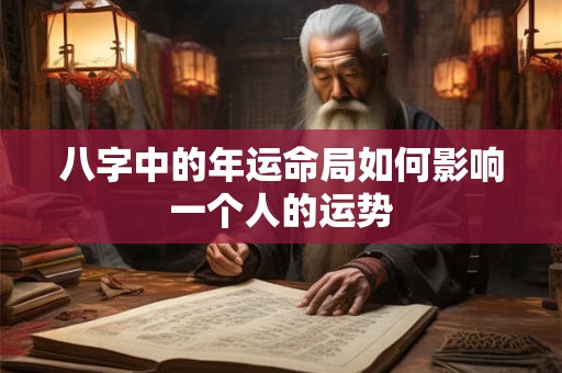 八字中的年运命局如何影响一个人的运势