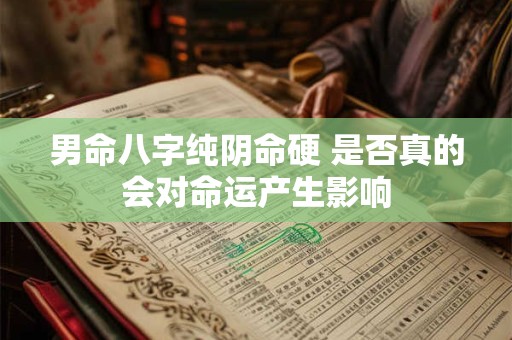 男命八字纯阴命硬 是否真的会对命运产生影响