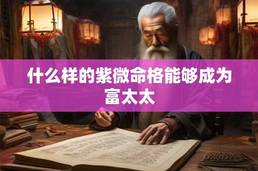 什么样的紫微命格能够成为富太太