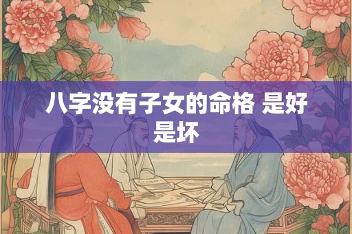 八字没有子女的命格 是好是坏