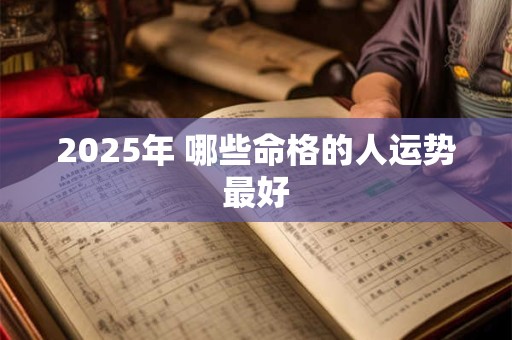 2025年 哪些命格的人运势最好