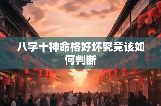 八字十神命格好坏究竟该如何判断