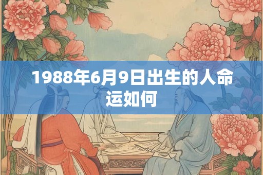 1988年6月9日出生的人命运如何