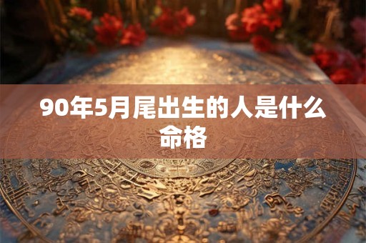 90年5月尾出生的人是什么命格