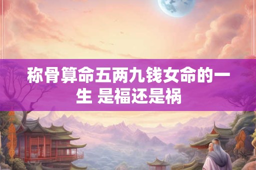 称骨算命五两九钱女命的一生 是福还是祸