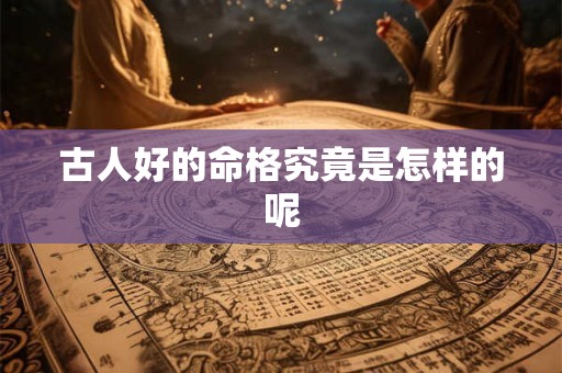 古人好的命格究竟是怎样的呢