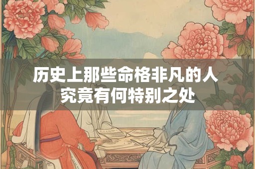 历史上那些命格非凡的人 究竟有何特别之处