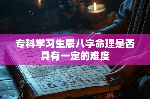 专科学习生辰八字命理是否具有一定的难度
