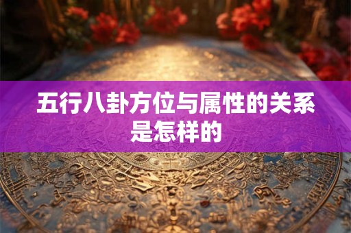 五行八卦方位与属性的关系是怎样的