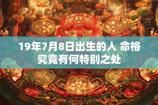 19年7月8日出生的人 命格究竟有何特别之处