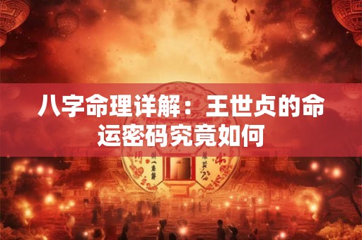 八字命理详解：王世贞的命运密码究竟如何
