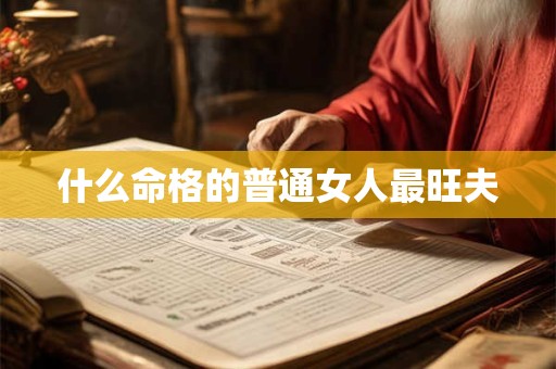 什么命格的普通女人最旺夫