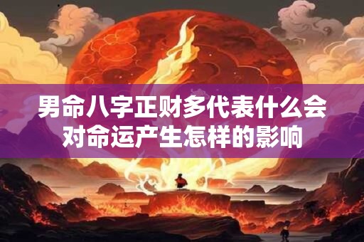 男命八字正财多代表什么会对命运产生怎样的影响