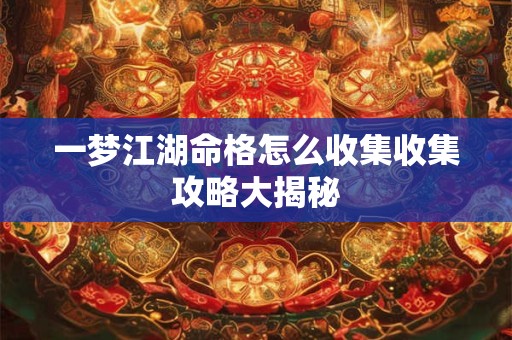 一梦江湖命格怎么收集收集攻略大揭秘