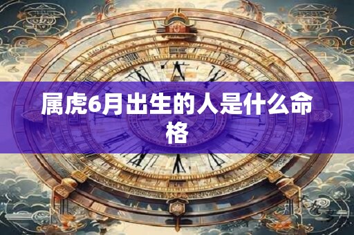 属虎6月出生的人是什么命格