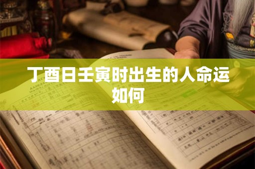 丁酉日壬寅时出生的人命运如何