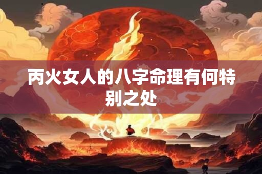 丙火女人的八字命理有何特别之处